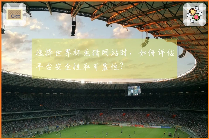 选择世界杯竞猜网站时，如何评估平台安全性和可靠性？