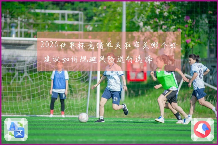 2026世界杯竞猜单关和串关哪个好 建议如何规避风险进行选择