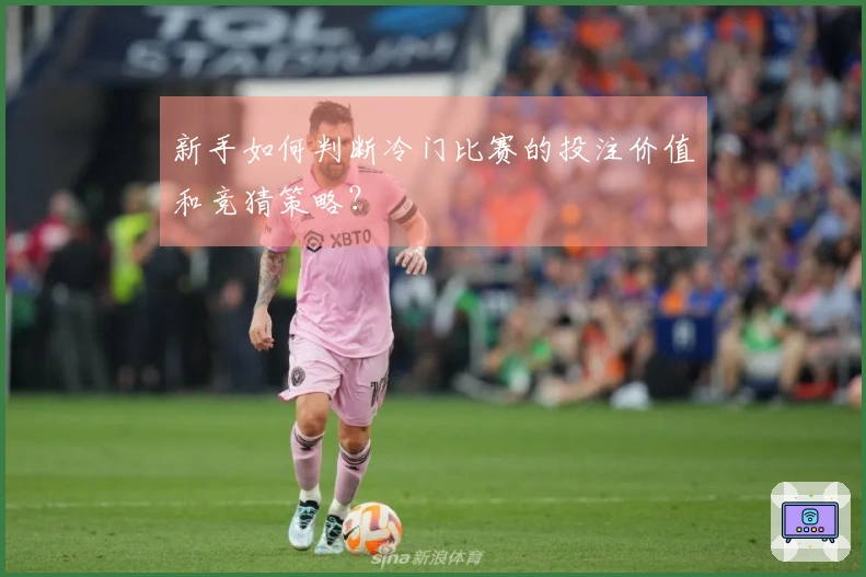 新手如何判断冷门比赛的投注价值和竞猜策略？