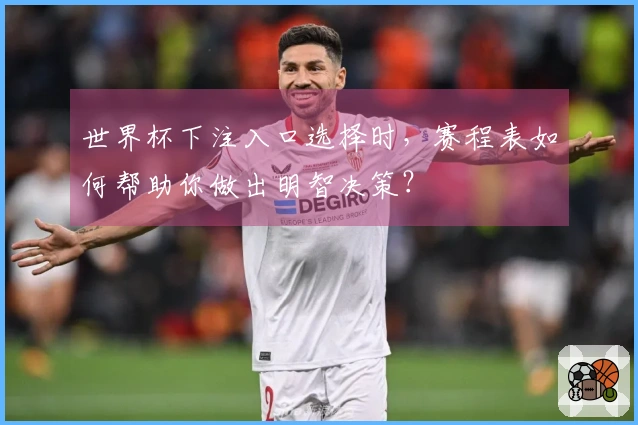 世界杯下注入口选择时，赛程表如何帮助你做出明智决策？